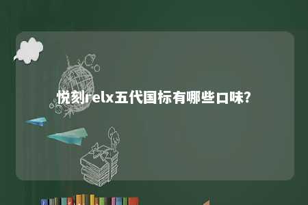 悦刻relx五代国标有哪些口味？ 